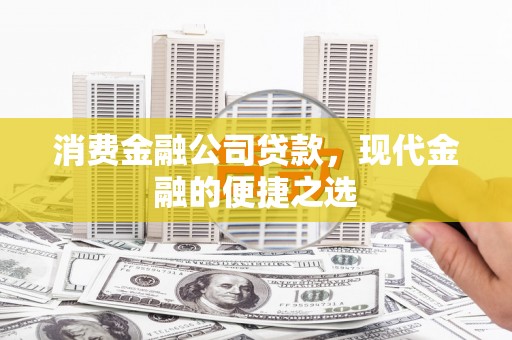 北票消费金融公司贷款，现代金融的便捷之选