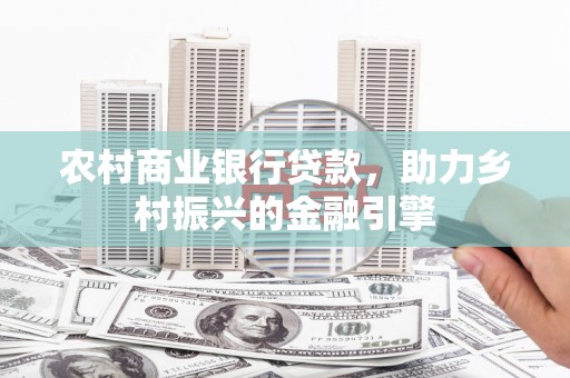 北票农村商业银行贷款，助力乡村振兴的金融引擎